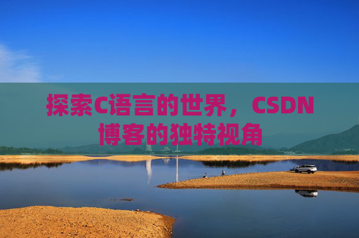 探索C语言的世界，CSDN博客的独特视角