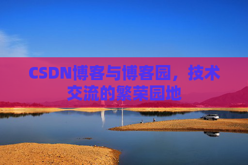 CSDN博客与博客园，技术交流的繁荣园地